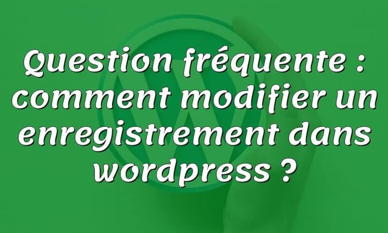 Question fréquente : comment modifier un enregistrement dans wordpress ?